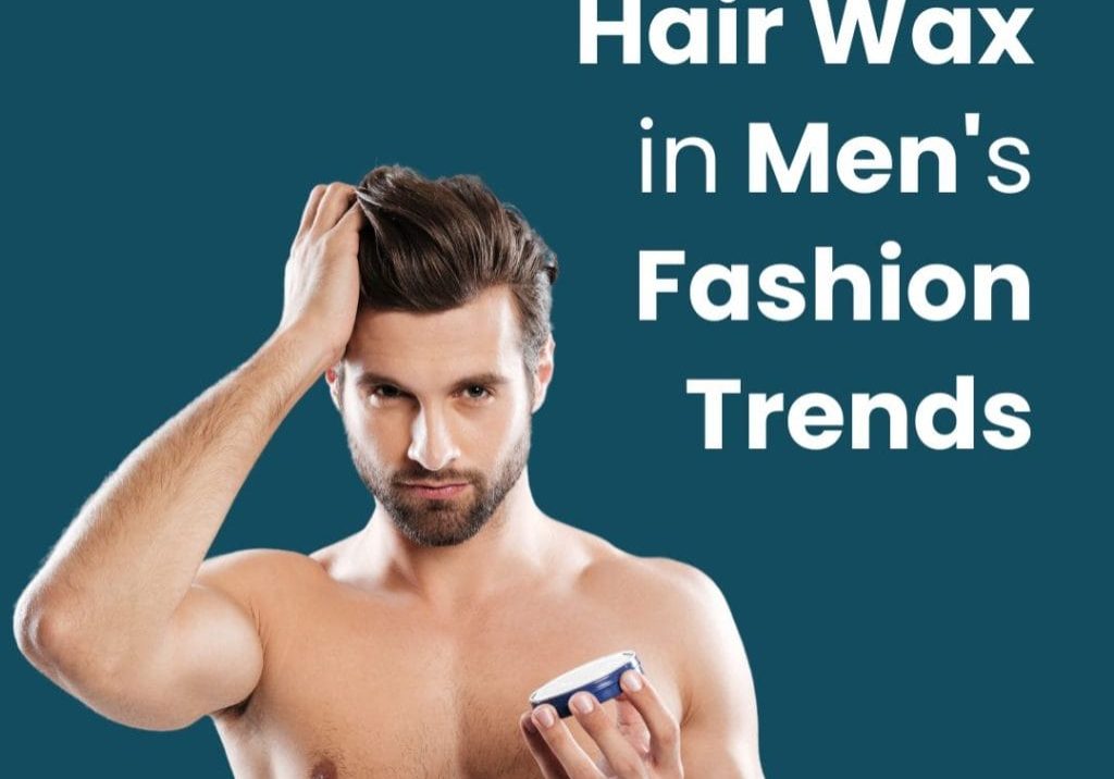 Hair Wax in Men's Fashion Trends